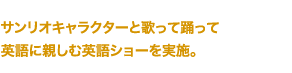 サンリオキャラクターと歌って踊って英語に親しむラ英語ショーを実施。