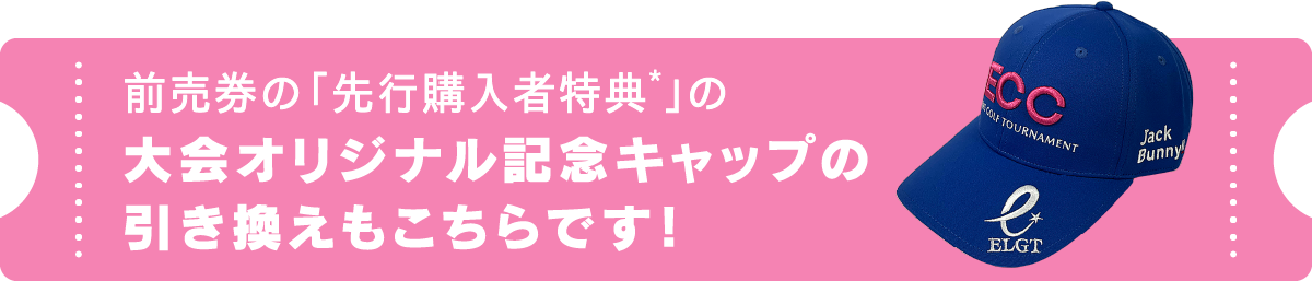 前売り券の「先行購入特典*」の大会オリジナル記念キャップの引換券もこちらです！