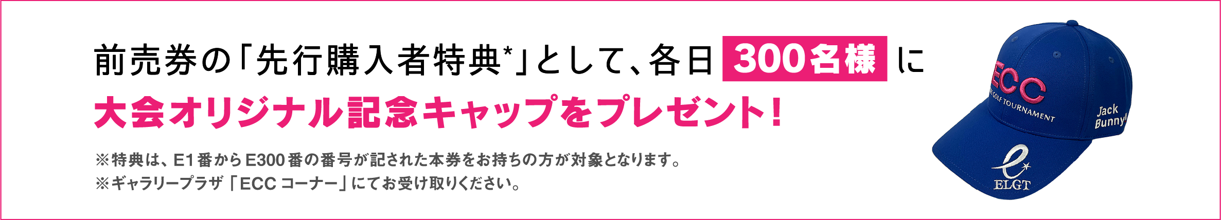 前売券の「先行購入者特典*」として、各日300名様に大会オリジナル記念キャップをプレゼント!