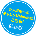 シンガポールチャレンジMovieはこちら！ CLICK!